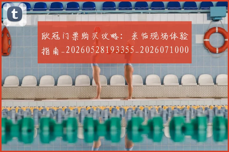 欧冠门票购买攻略:亲临现场体验指南_20260528193355_20260710002741