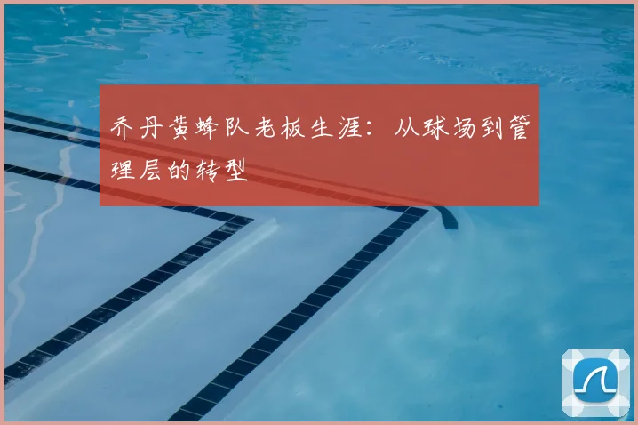 乔丹黄蜂队老板生涯:从球场到管理层的转型