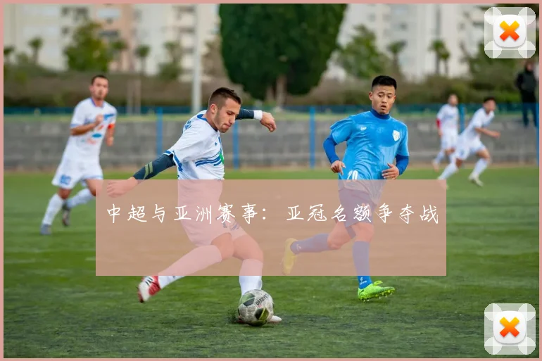 中超与亚洲赛事:亚冠名额争夺战