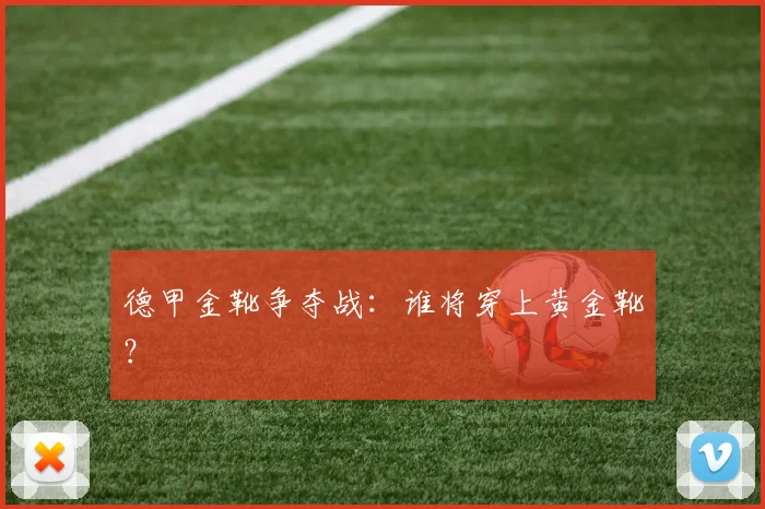 德甲金靴争夺战：谁将穿上黄金靴？