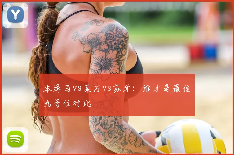 本泽马vs莱万vs苏牙:谁才是最佳九号位对比