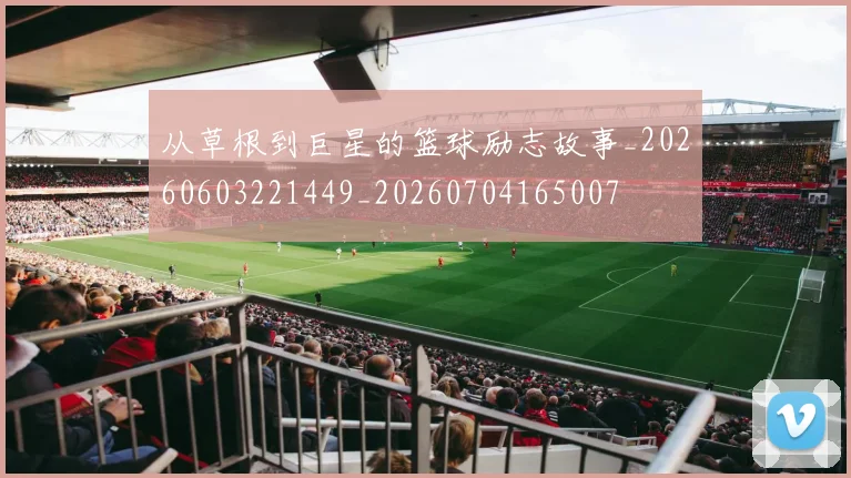 从草根到巨星的篮球励志故事_20260603221449_20260704165007