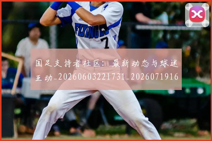国足支持者社区:最新动态与球迷互动_20260603221731_20260719164336