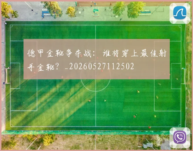 德甲金靴争夺战：谁将穿上最佳射手金靴？_20260527112502