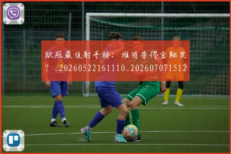 欧冠最佳射手榜：谁将夺得金靴奖？_20260522161110_20260707151231