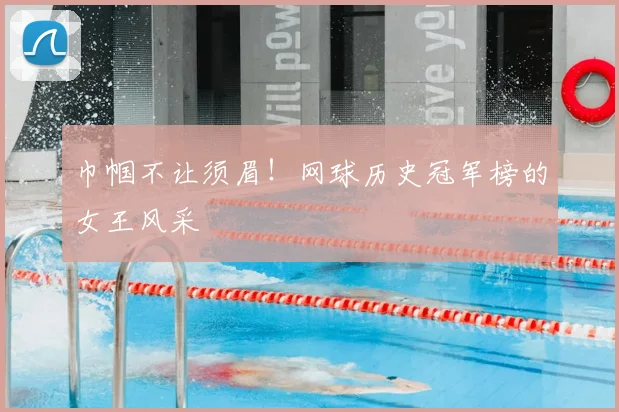 巾帼不让须眉！网球历史冠军榜的女王风采
