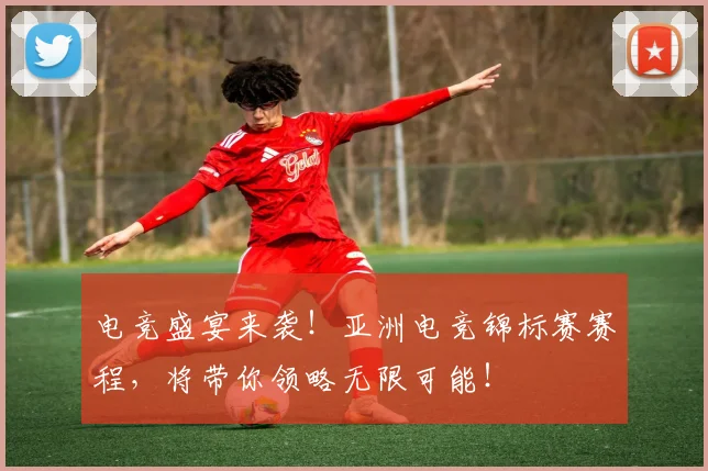 电竞盛宴来袭!亚洲电竞锦标赛赛程,将带你领略无限可能!