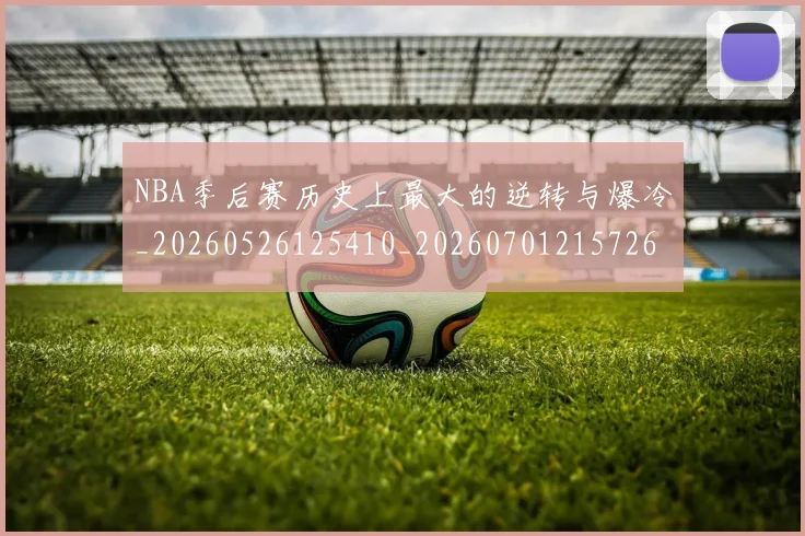 NBA季后赛历史上最大的逆转与爆冷_20260526125410_20260701215726