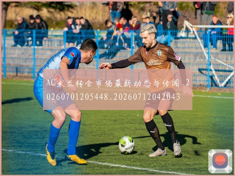 AC米兰转会市场最新动态与传闻_20260701205448_20260712042043