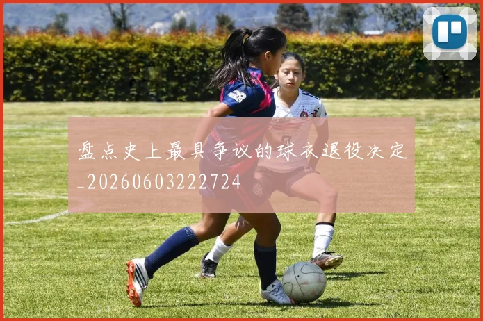 盘点史上最具争议的球衣退役决定_20260603222724