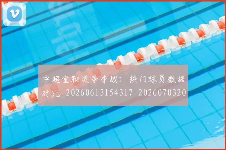 中超金靴奖争夺战:热门球员数据对比_20260613154317_20260703205455_20260716191210