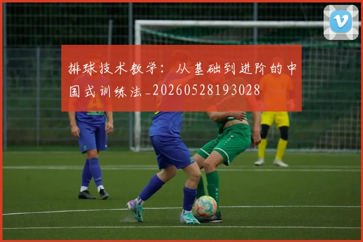 排球技术教学：从基础到进阶的中国式训练法_20260528193028