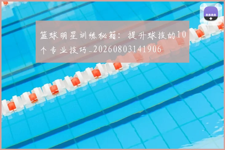 篮球明星训练秘籍:提升球技的10个专业技巧_20260803141906