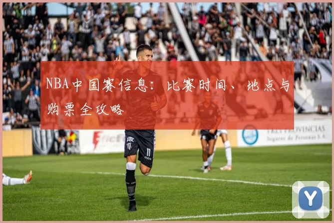 NBA中国赛信息:比赛时间、地点与购票全攻略