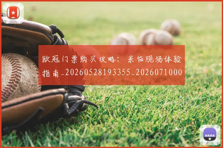 欧冠门票购买攻略:亲临现场体验指南_20260528193355_20260710002741