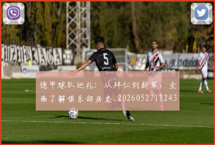 德甲球队巡礼:从拜仁到新军,全面了解俱乐部历史_20260527112437_20260704173358_20260722162002