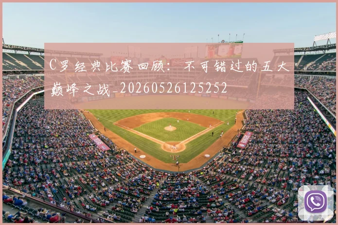 C罗经典比赛回顾:不可错过的五大巅峰之战_20260526125252