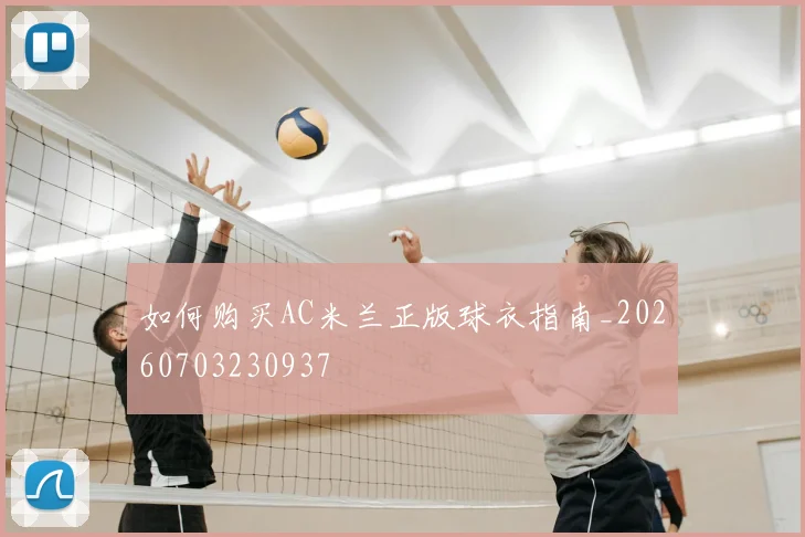 如何购买AC米兰正版球衣指南_20260703230937