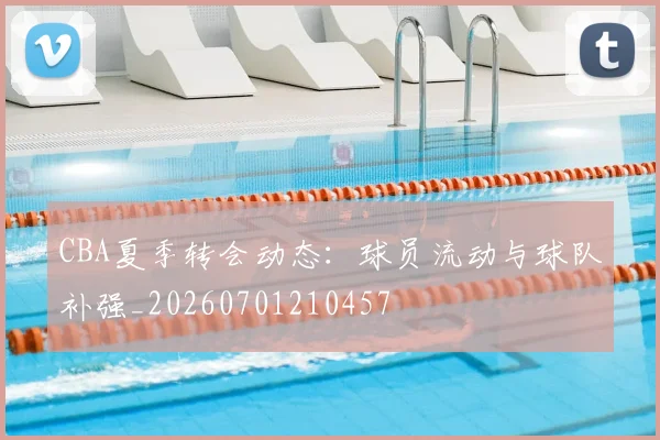 CBA夏季转会动态：球员流动与球队补强_20260701210457