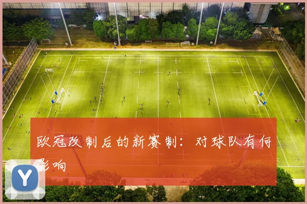 欧冠改制后的新赛制：对球队有何影响