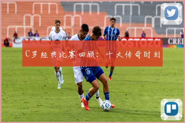C罗经典比赛回顾:十大传奇时刻
