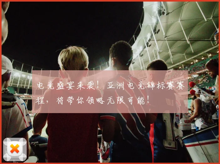 电竞盛宴来袭!亚洲电竞锦标赛赛程,将带你领略无限可能!