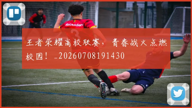 王者荣耀高校联赛，青春战火点燃校园！_20260708191430