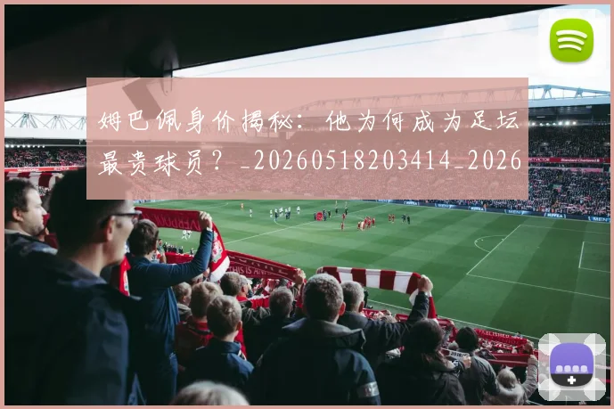 姆巴佩身价揭秘:他为何成为足坛最贵球员?_20260518203414_20260703232228
