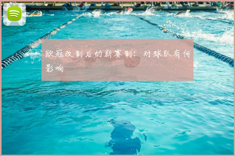 欧冠改制后的新赛制：对球队有何影响