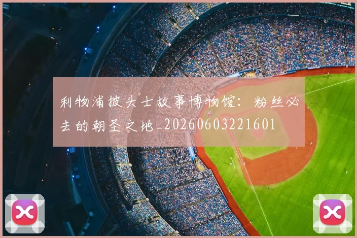 利物浦披头士故事博物馆:粉丝必去的朝圣之地_20260603221601