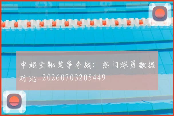 中超金靴奖争夺战:热门球员数据对比_20260703205449