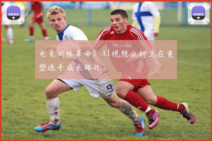 电竞训练革命！AI视频分析正在重塑选手成长路径