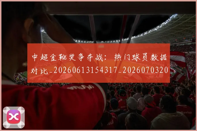 中超金靴奖争夺战:热门球员数据对比_20260613154317_20260703205455_20260716191210