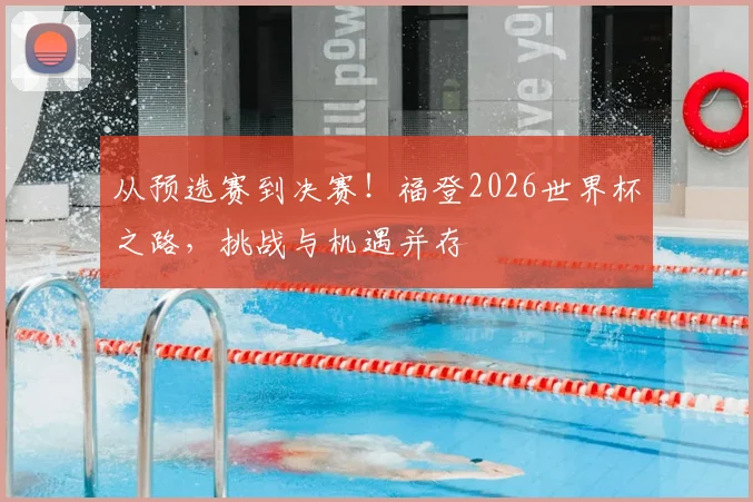 从预选赛到决赛!福登2026世界杯之路,挑战与机遇并存