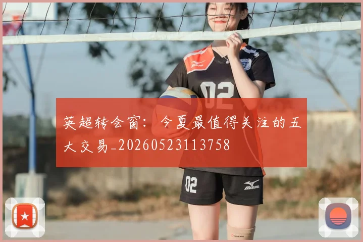 英超转会窗:今夏最值得关注的五大交易_20260523113758
