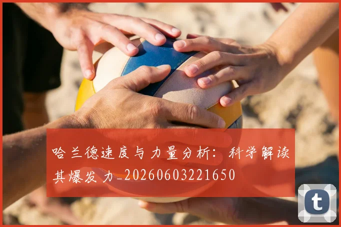 哈兰德速度与力量分析：科学解读其爆发力_20260603221650