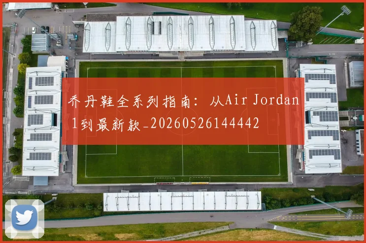 乔丹鞋全系列指南：从Air Jordan 1到最新款_20260526144442