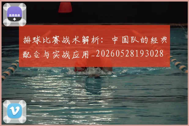 排球比赛战术解析：中国队的经典配合与实战应用_20260528193028
