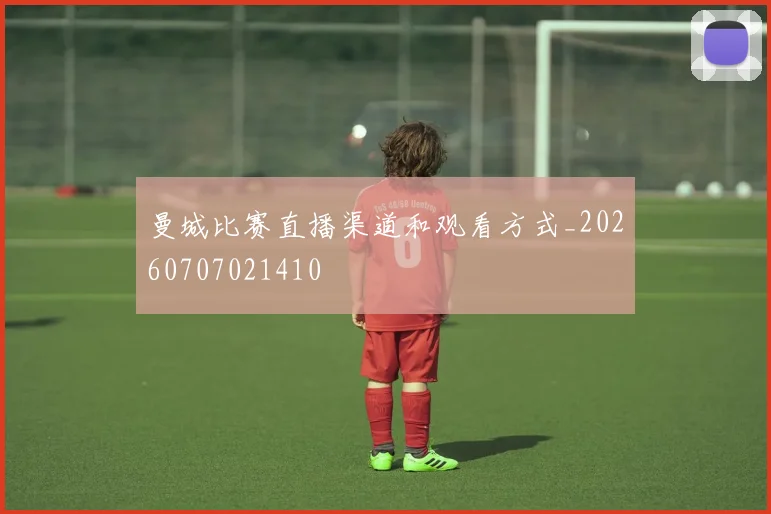 曼城比赛直播渠道和观看方式_20260707021410