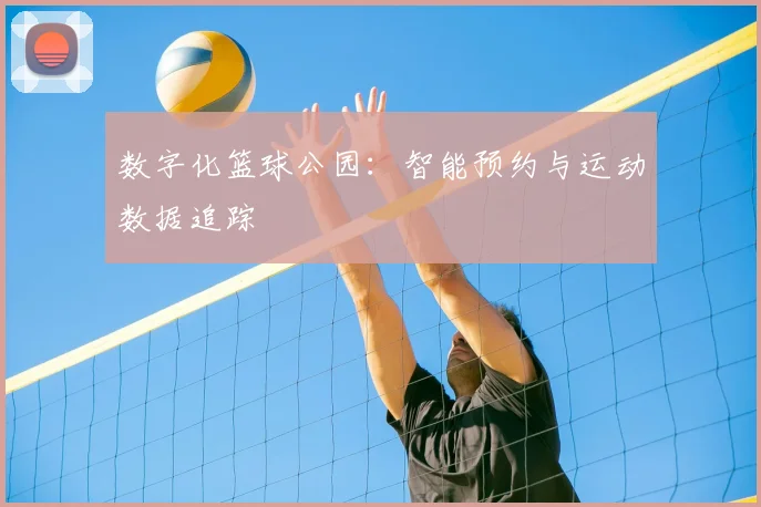 数字化篮球公园:智能预约与运动数据追踪