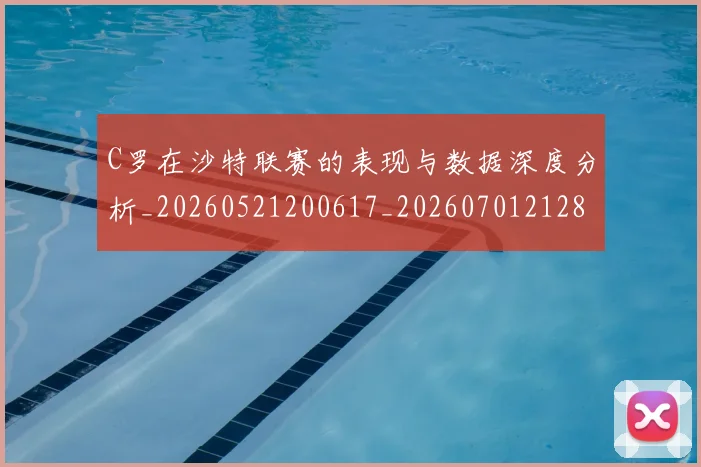 C罗在沙特联赛的表现与数据深度分析_20260521200617_20260701212818