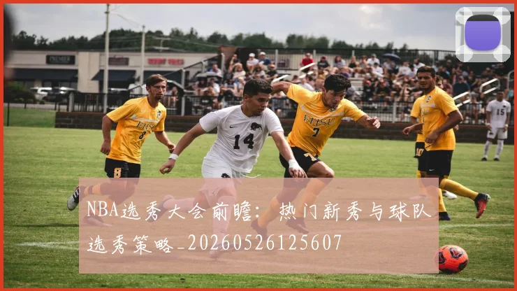 NBA选秀大会前瞻:热门新秀与球队选秀策略_20260526125607