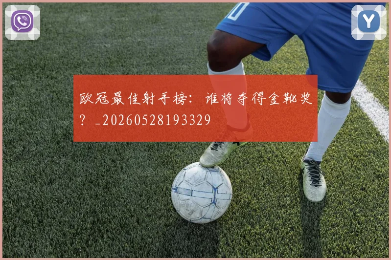 欧冠最佳射手榜：谁将夺得金靴奖？_20260528193329